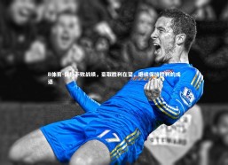 B体育-保持不败战绩，豪取胜利在望，继续保持胜利的成语