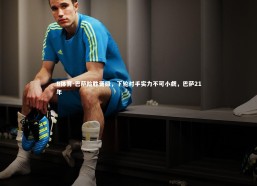 B体育-巴萨险胜晋级，下轮对手实力不可小觑，巴萨21年