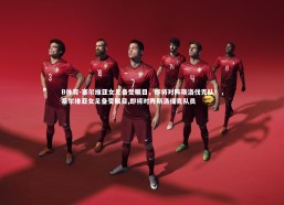 B体育-塞尔维亚女足备受瞩目，即将对阵斯洛伐克队！，塞尔维亚女足备受瞩目,即将对阵斯洛伐克队员