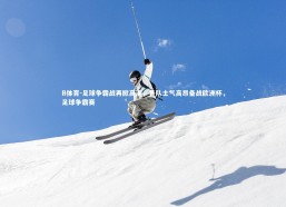 B体育-足球争霸战再掀高潮，各队士气高昂备战欧洲杯，足球争霸赛