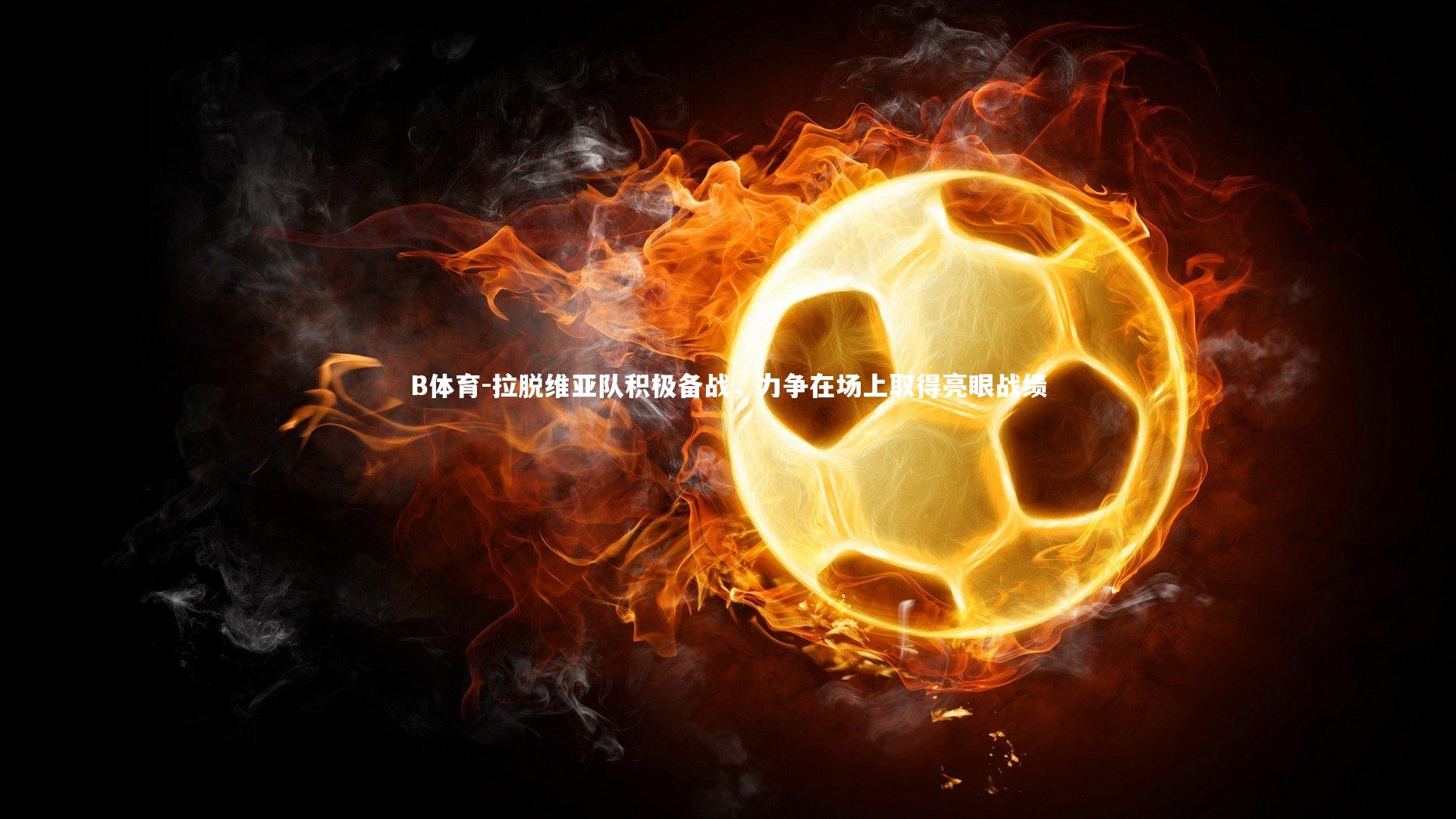 B体育-拉脱维亚队积极备战，力争在场上取得亮眼战绩