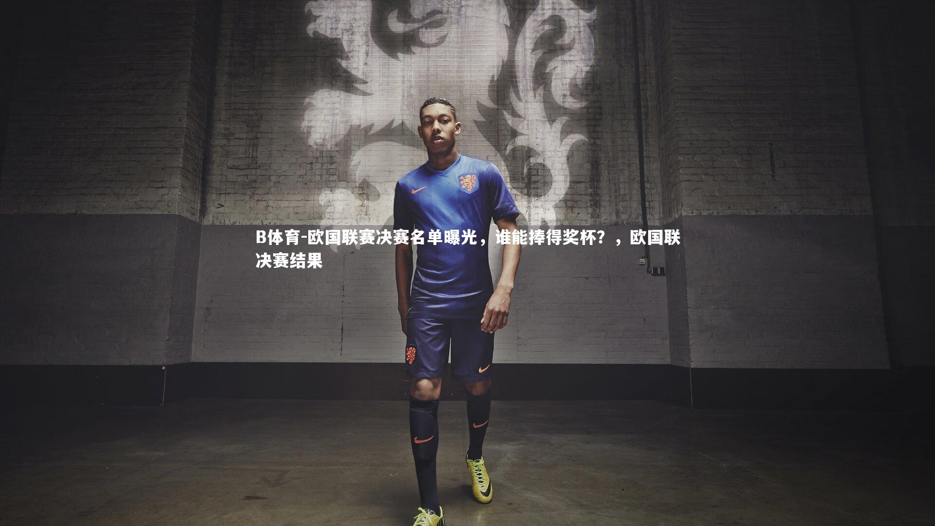 欧国联赛决赛名单曝光，谁能捧得奖杯？，欧国联决赛结果