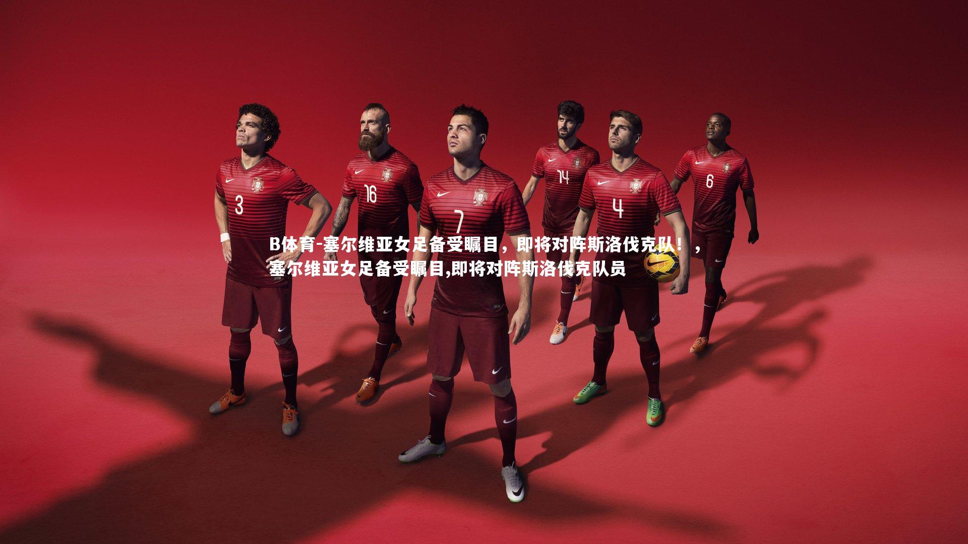 塞尔维亚女足备受瞩目，即将对阵斯洛伐克队！，塞尔维亚女足备受瞩目,即将对阵斯洛伐克队员