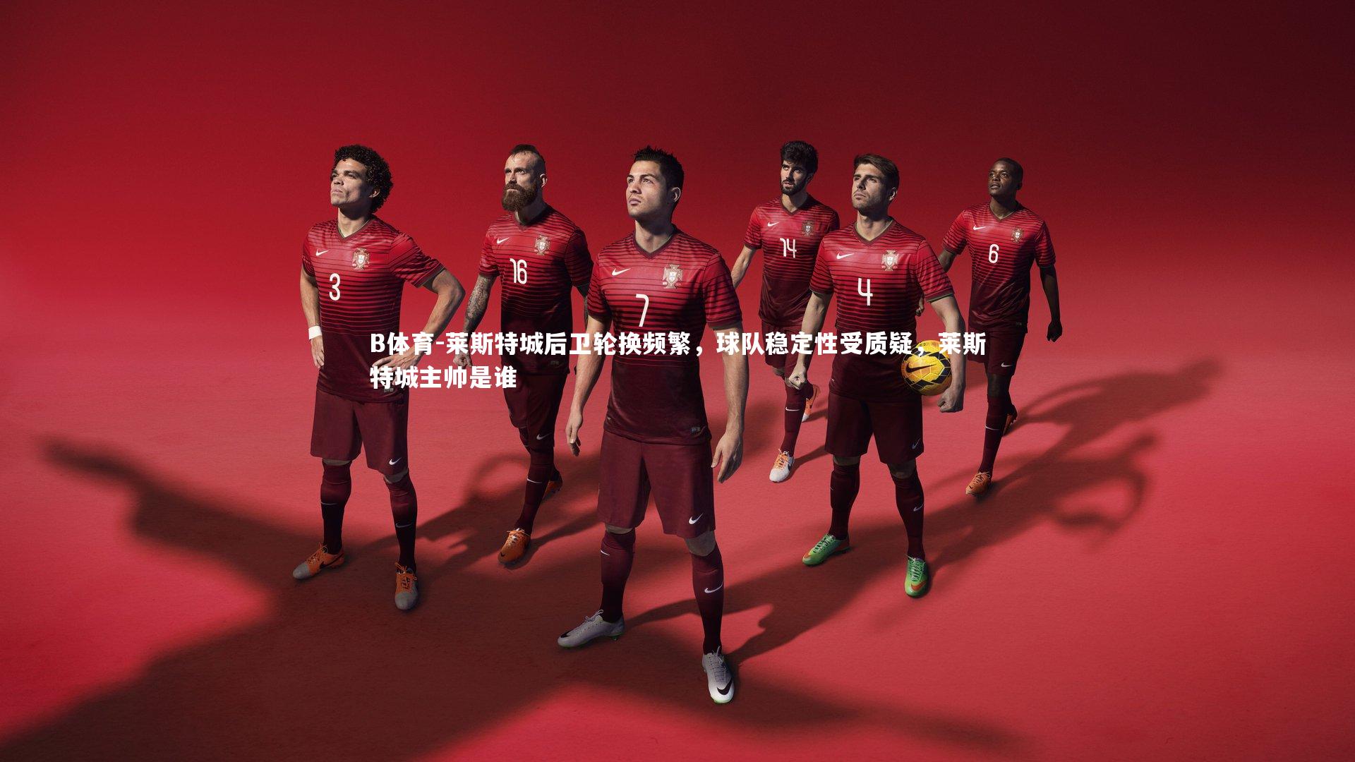 莱斯特城后卫轮换频繁，球队稳定性受质疑，莱斯特城主帅是谁