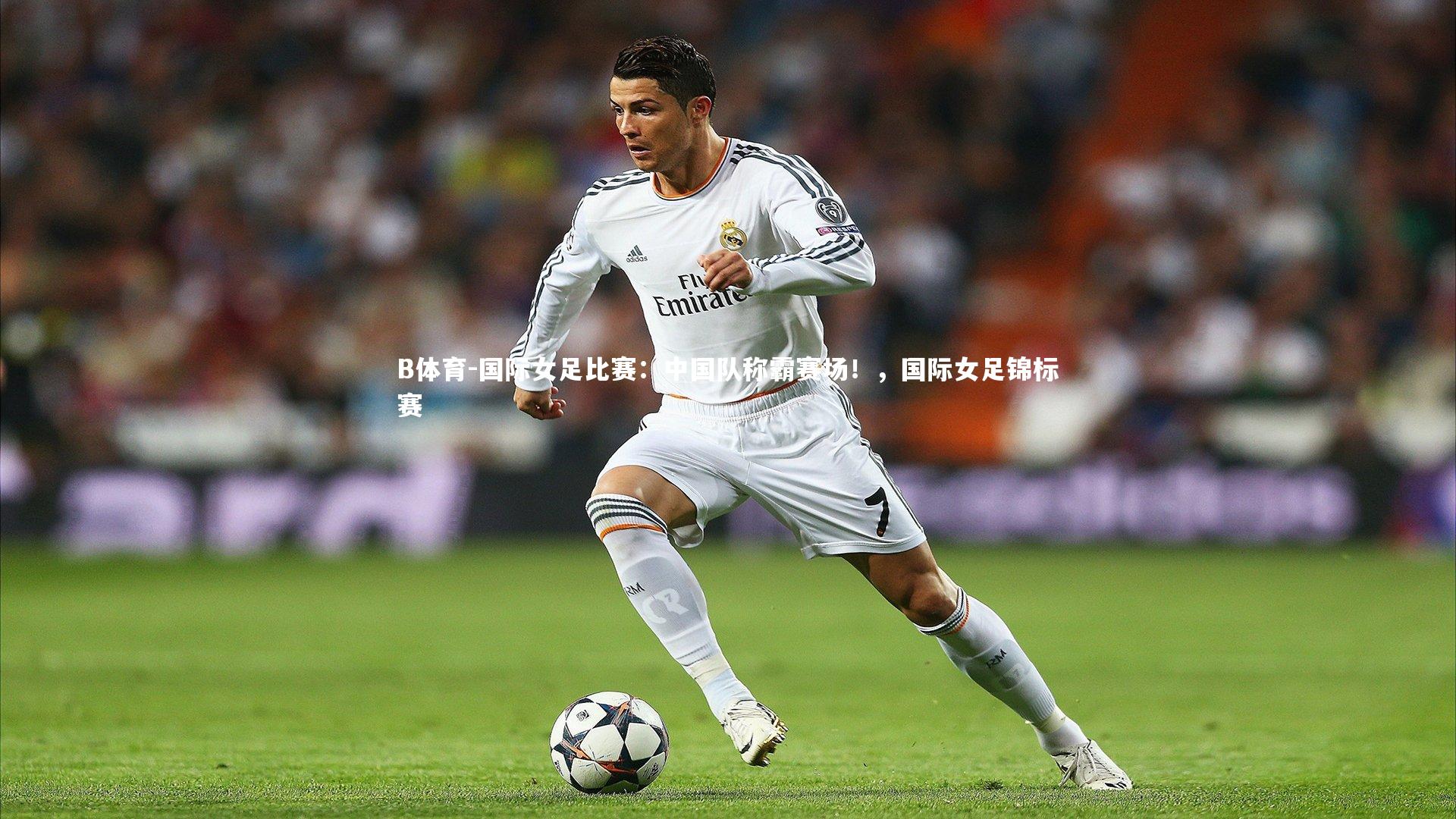 B体育-国际女足比赛:中国队称霸赛场!,国际女足锦标赛