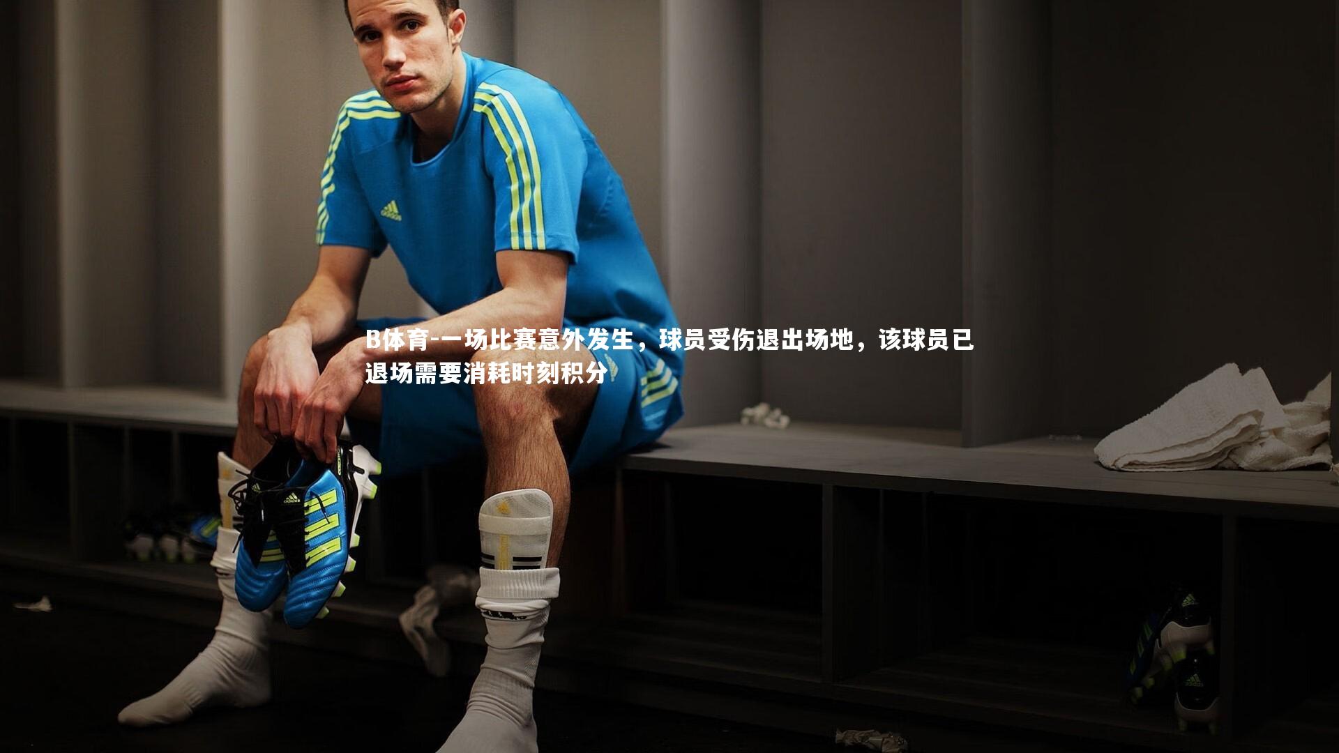 B体育-一场比赛意外发生，球员受伤退出场地，该球员已退场需要消耗时刻积分