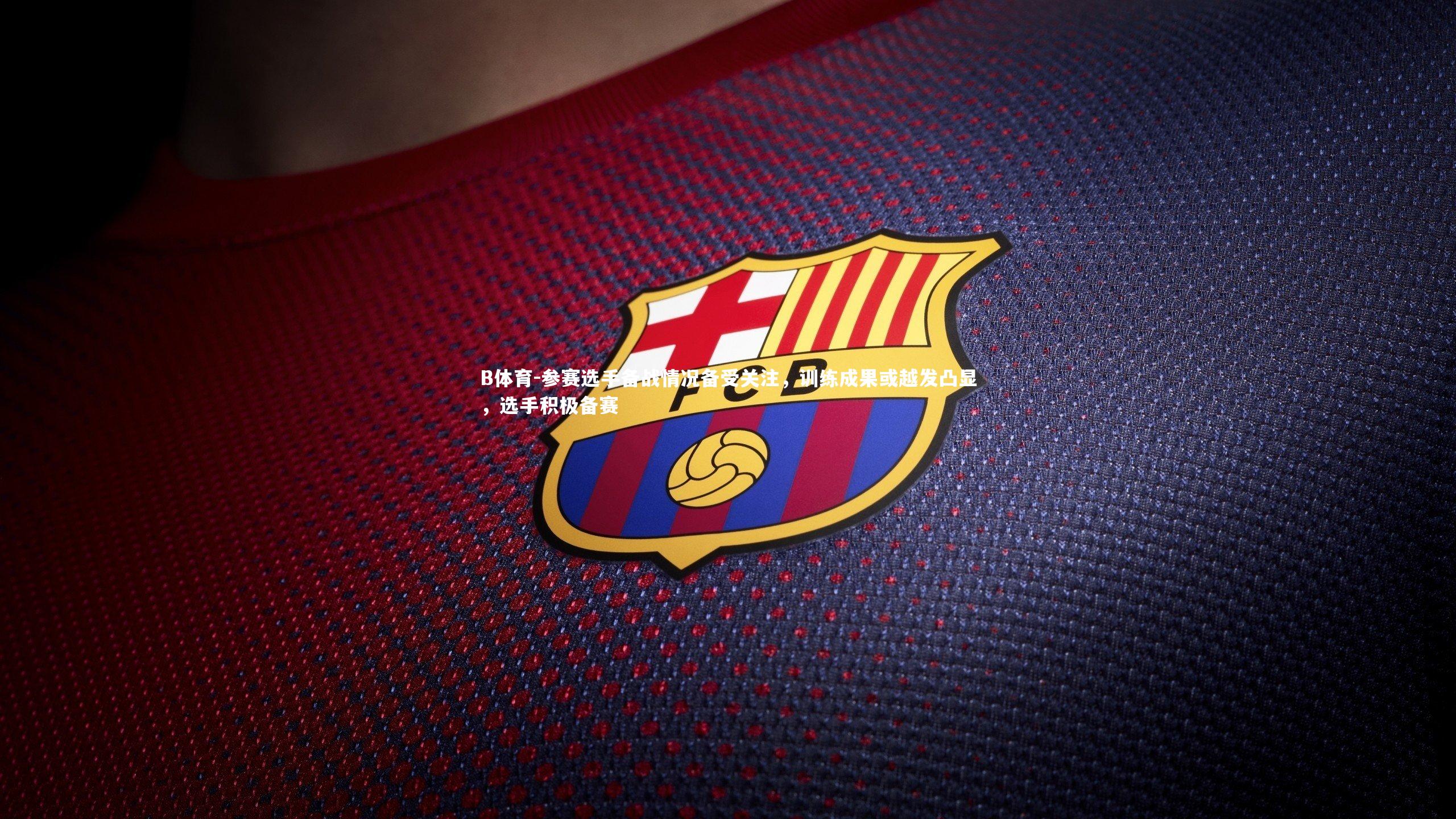 参赛选手备战情况备受关注，训练成果或越发凸显，选手积极备赛