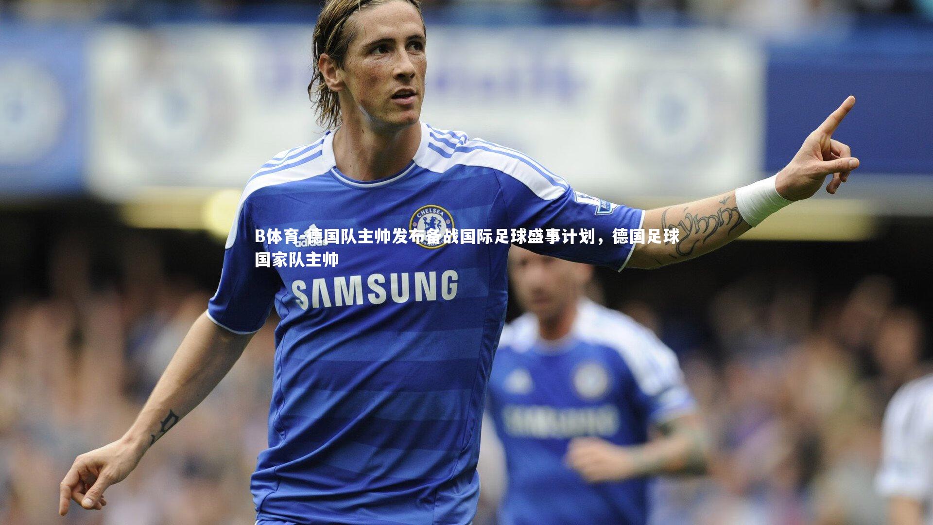 德国队主帅发布备战国际足球盛事计划,德国足球国家队主帅