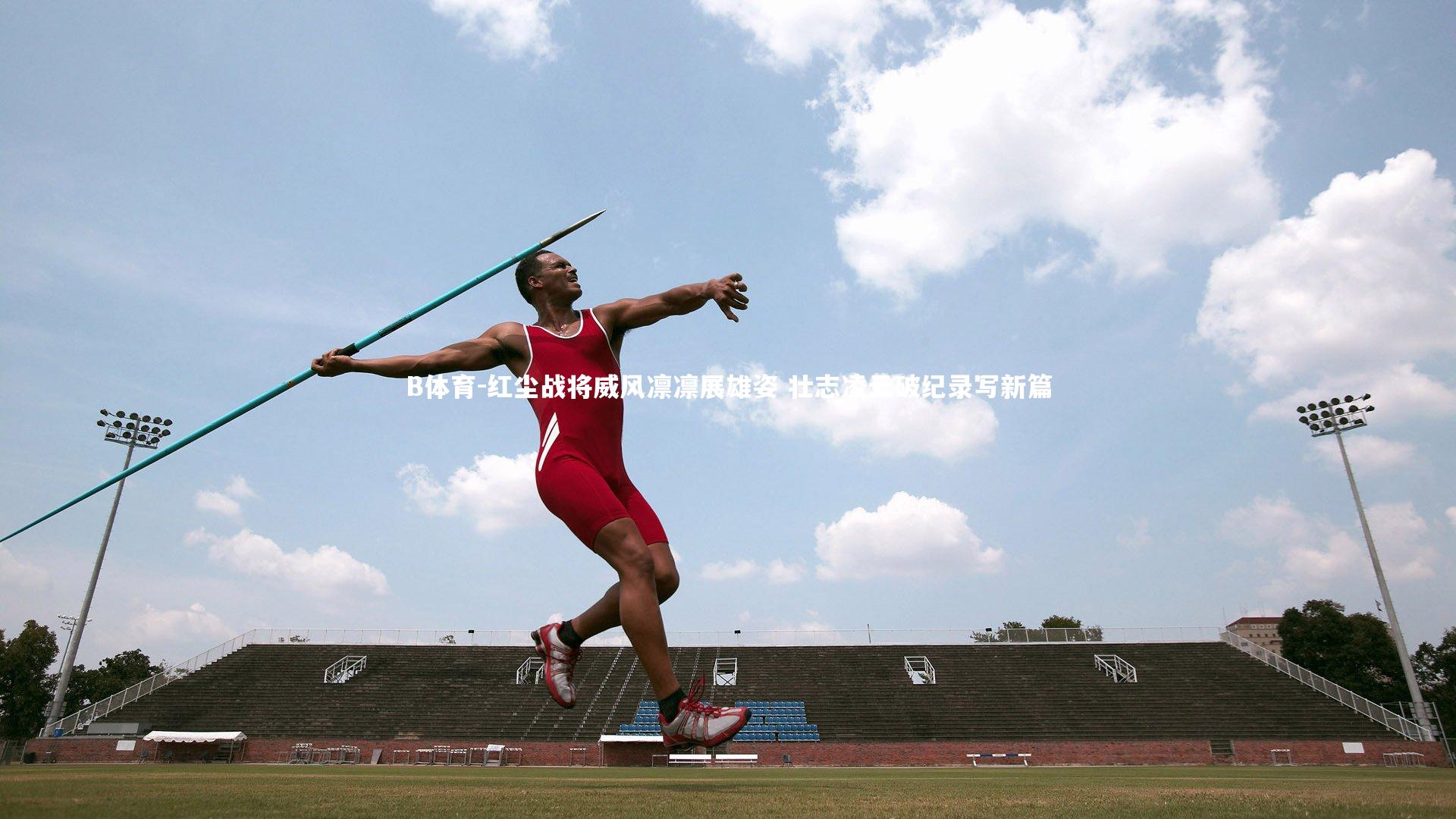红尘战将威风凛凛展雄姿 壮志凌云破纪录写新篇